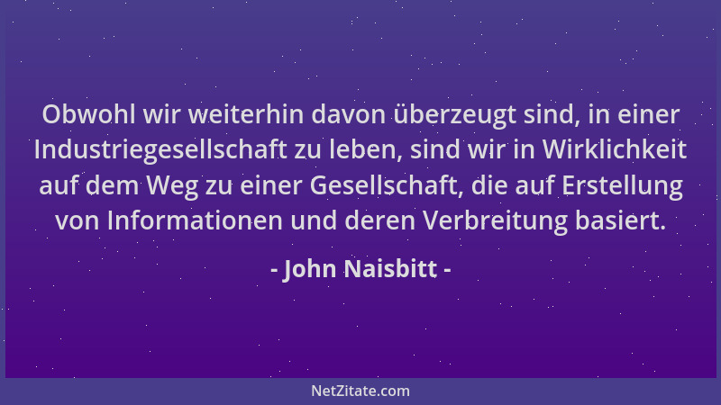 John Naisbitt - Obwohl wir weiterhin davon überzeugt sind, in einer Industriegesellschaft zu leben, sind wir in Wirklichkei...