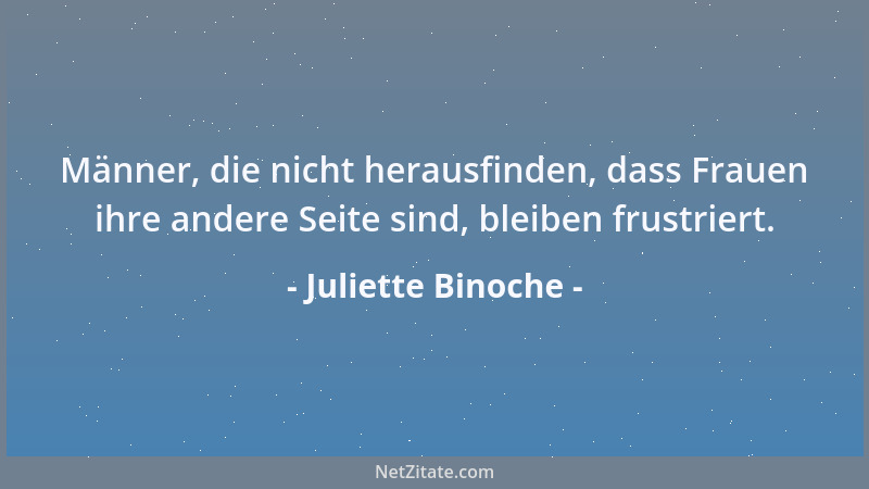 Juliette Binoche - Männer, die nicht herausfinden, dass Frauen ihre andere Seite sind, bleiben frustriert....