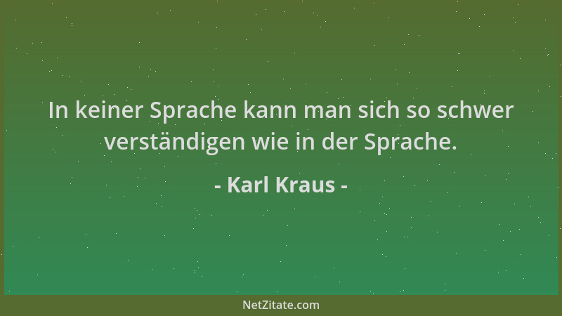 Karl Kraus - In keiner Sprache kann man sich so schwer verständigen wie in der Sprache....