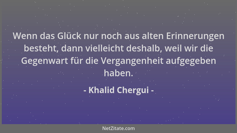 Khalid Chergui - Wenn das Glück nur noch aus alten Erinnerungen besteht, dann vielleicht deshalb, weil wir die Gegenwart fü...