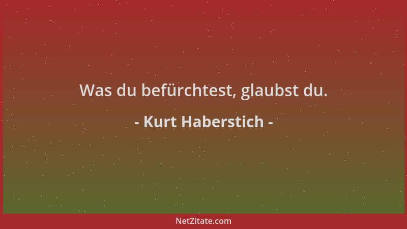 Kurt Haberstich - Was du befürchtest, glaubst du....