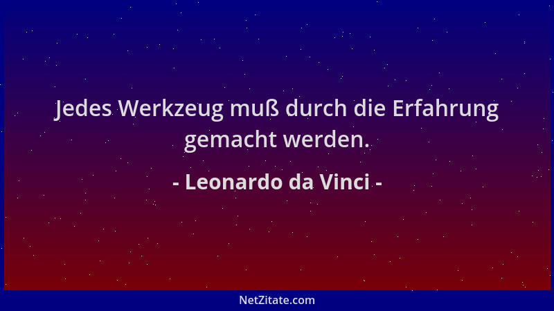 Leonardo da Vinci - Jedes Werkzeug muß durch die Erfahrung gemacht werden....