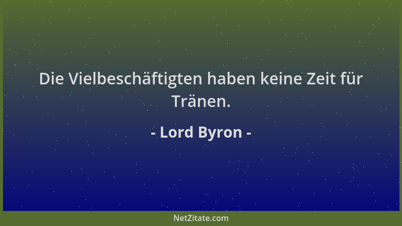 Lord Byron - Die Vielbeschäftigten haben keine Zeit für Tränen....