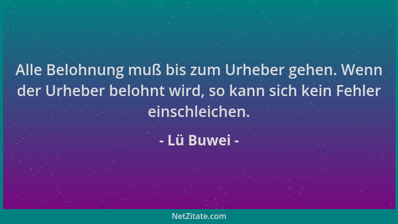 Lü Buwei - Alle Belohnung muß bis zum Urheber gehen. Wenn der Urheber belohnt wird, so kann sich kein Fehler einschleichen....