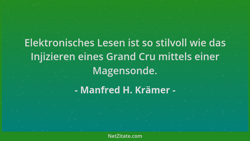 Manfred H. Krämer - Elektronisches Lesen ist so stilvoll wie das Injizieren eines Grand Cru mittels einer Magensonde....