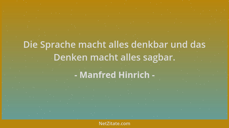 Manfred Hinrich - Die Sprache macht alles denkbar und das Denken macht alles sagbar....
