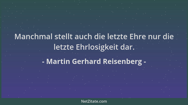 Martin Gerhard Reisenberg - Manchmal stellt auch die letzte Ehre nur die letzte Ehrlosigkeit dar....