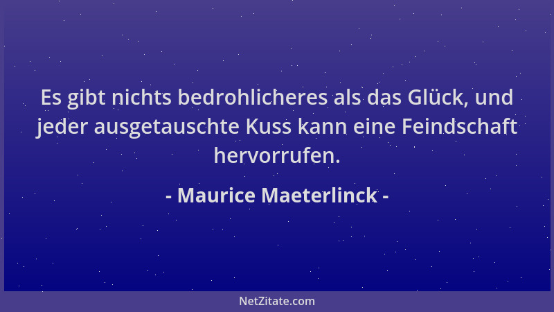 Maurice Maeterlinck - Es gibt nichts bedrohlicheres als das Glück, und jeder ausgetauschte Kuss kann eine Feindschaft hervo...