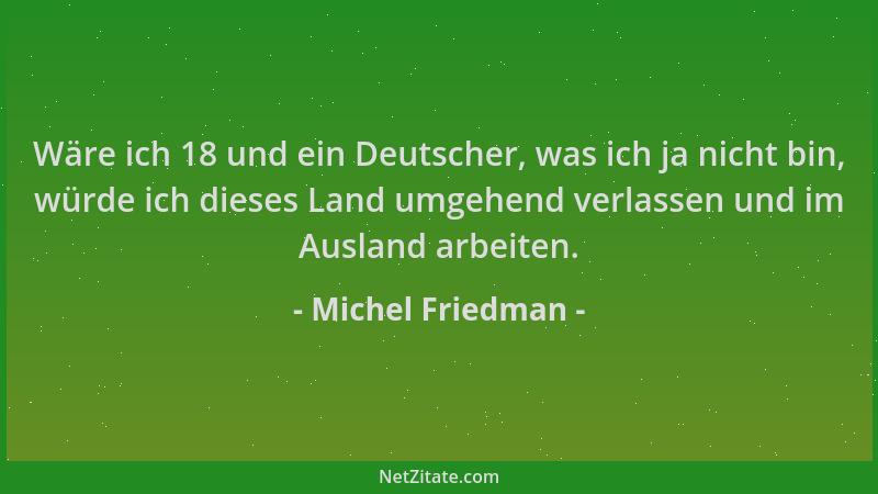 Michel Friedman - Wäre ich 18 und ein Deutscher, was ich ja nicht bin, würde ich dieses Land umgehend verlassen und im Ausl...