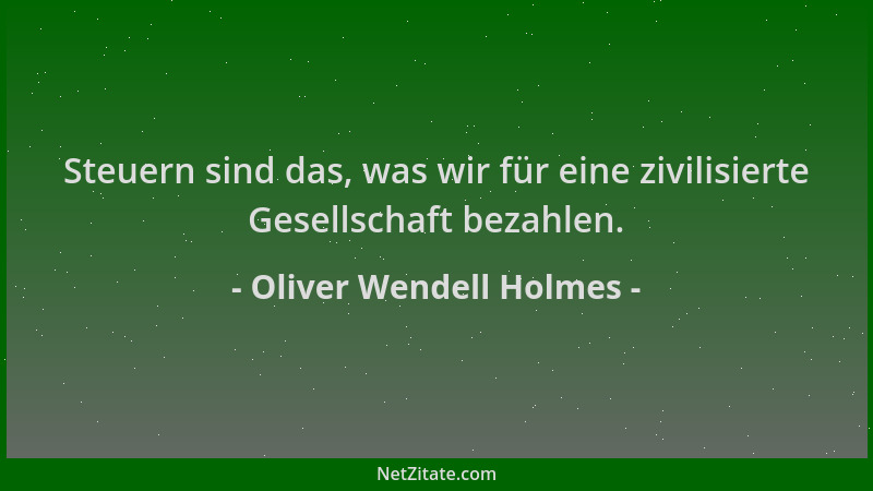 Oliver Wendell Holmes - Steuern sind das, was wir für eine zivilisierte Gesellschaft bezahlen....