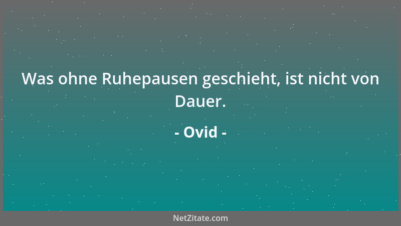Ovid - Was ohne Ruhepausen geschieht, ist nicht von Dauer....