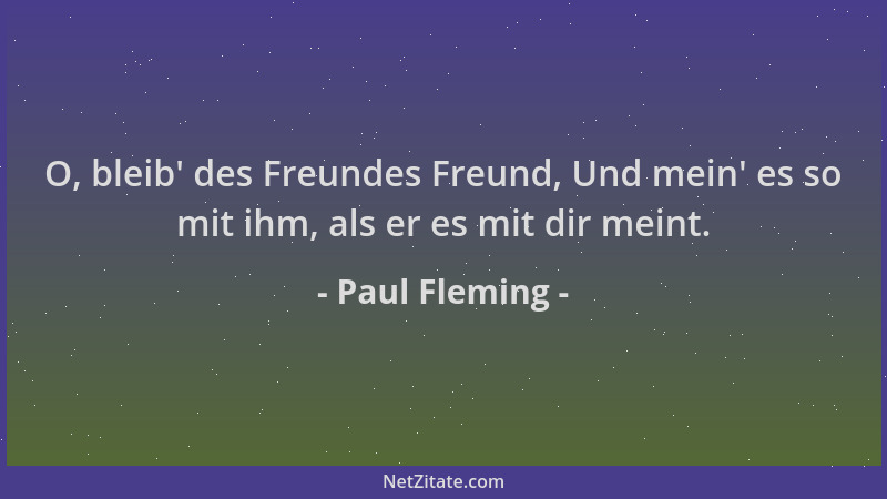 Paul Fleming - O, bleib ' des Freundes Freund, Und mein ' es so mit ihm, als er es mit dir meint....