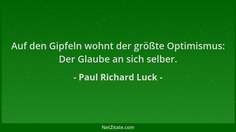 Paul Richard Luck - Auf den Gipfeln wohnt der größte Optimismus: Der Glaube an sich selber....