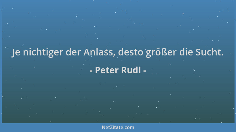 Peter Rudl - Je nichtiger der Anlass, desto größer die Sucht....