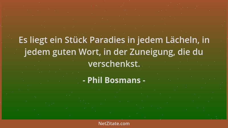 Phil Bosmans - Es liegt ein Stück Paradies in jedem Lächeln, in jedem guten Wort, in der Zuneigung, die du verschenkst....