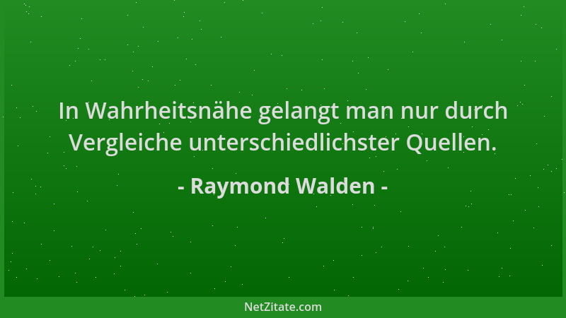 Raymond Walden - In Wahrheitsnähe gelangt man nur durch Vergleiche unterschiedlichster Quellen....