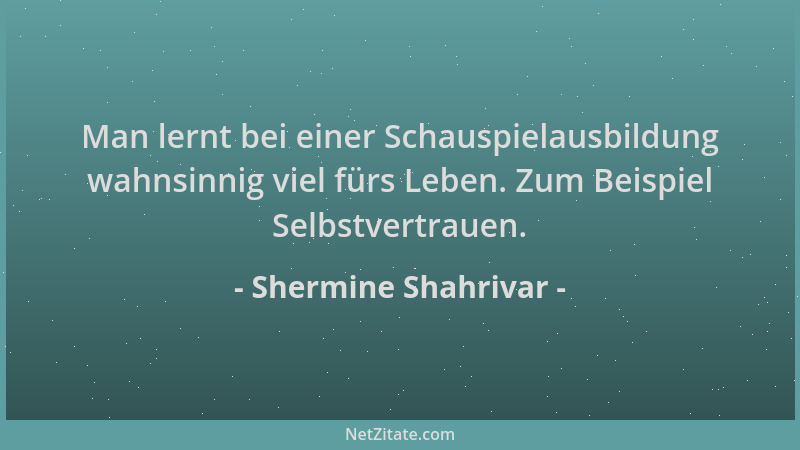 Shermine Shahrivar - Man lernt bei einer Schauspielausbildung wahnsinnig viel fürs Leben. Zum Beispiel Selbstvertrauen....