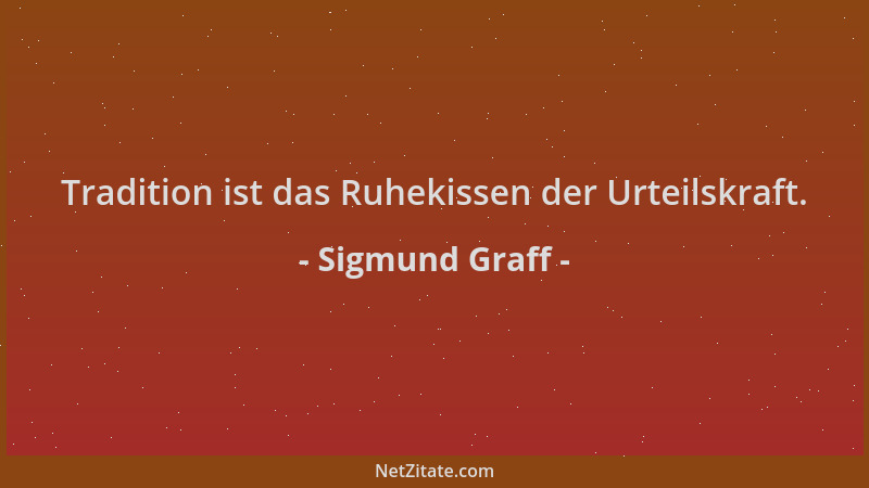 Sigmund Graff - Tradition ist das Ruhekissen der Urteilskraft....