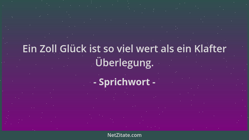 Sprichwort - Ein Zoll Glück ist so viel wert als ein Klafter Überlegung....