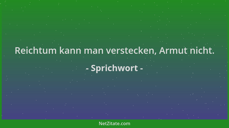 Sprichwort - Reichtum kann man verstecken, Armut nicht....