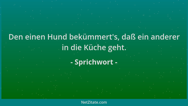 Sprichwort - Den einen Hund bekümmert 's, daß ein anderer in die Küche geht....