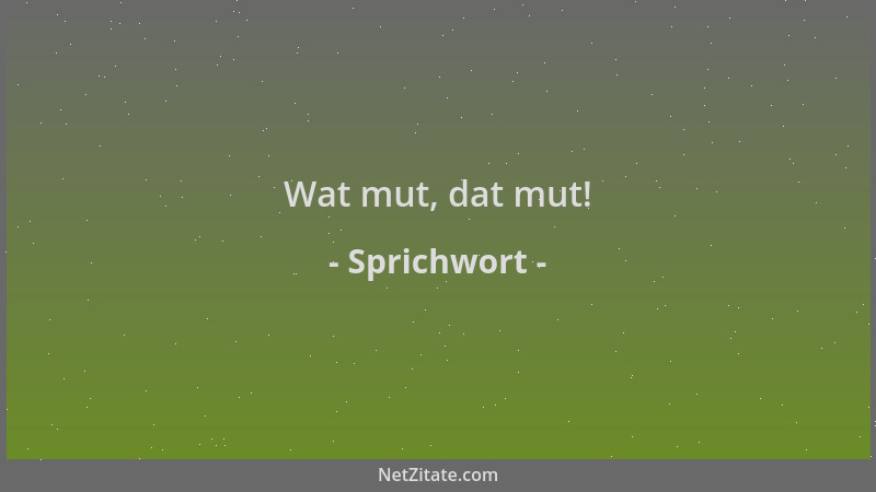Sprichwort - Wat mut, dat mut!...
