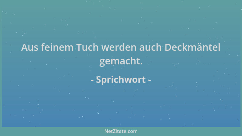 Sprichwort - Aus feinem Tuch werden auch Deckmäntel gemacht....