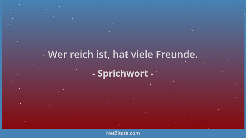 Sprichwort - Wer reich ist, hat viele Freunde....