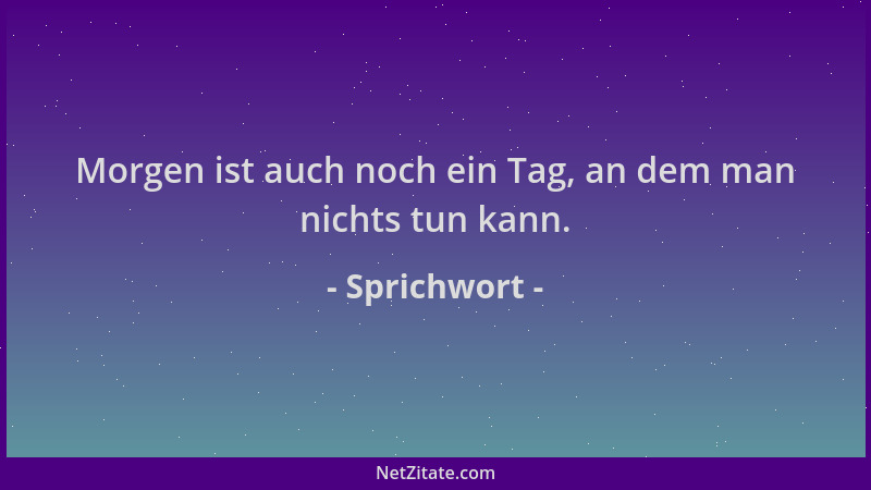 Sprichwort - Morgen ist auch noch ein Tag, an dem man nichts tun kann....