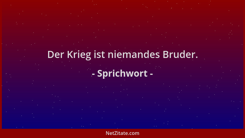 Sprichwort - Der Krieg ist niemandes Bruder....