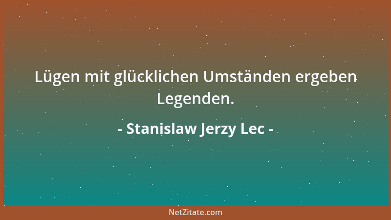 Stanislaw Jerzy Lec - Lügen mit glücklichen Umständen ergeben Legenden....