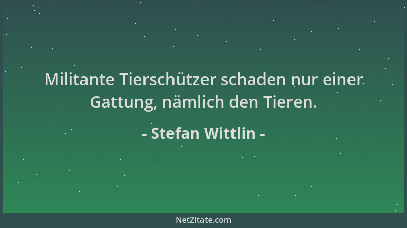 Stefan Wittlin - Militante Tierschützer schaden nur einer Gattung, nämlich den Tieren....