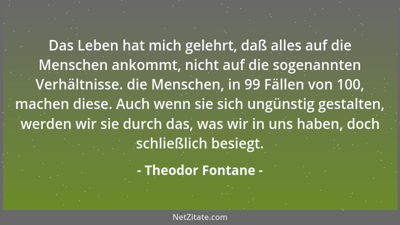 Theodor Fontane - Das Leben hat mich gelehrt, daß alles auf die Menschen ankommt, nicht auf die sogenannten Verhältnisse. d...