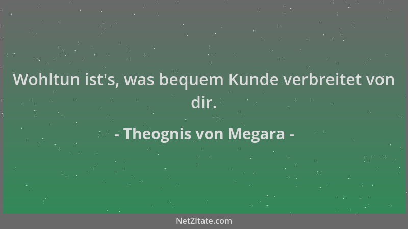 Theognis von Megara - Wohltun ist 's, was bequem Kunde verbreitet von dir....
