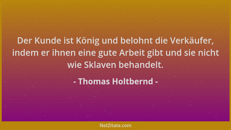Thomas Holtbernd - Der Kunde ist König und belohnt die Verkäufer, indem er ihnen eine gute Arbeit gibt und sie nicht wie Sk...
