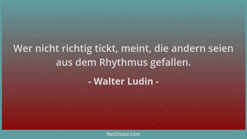 Walter Ludin - Wer nicht richtig tickt, meint, die andern seien aus dem Rhythmus gefallen....