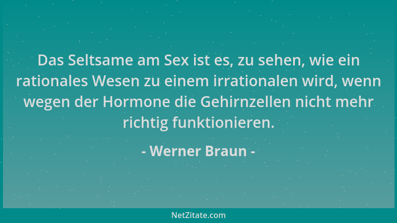 Werner Braun - Das Seltsame am Sex ist es, zu sehen, wie ein rationales Wesen zu einem irrationalen wird, wenn wegen der Ho...