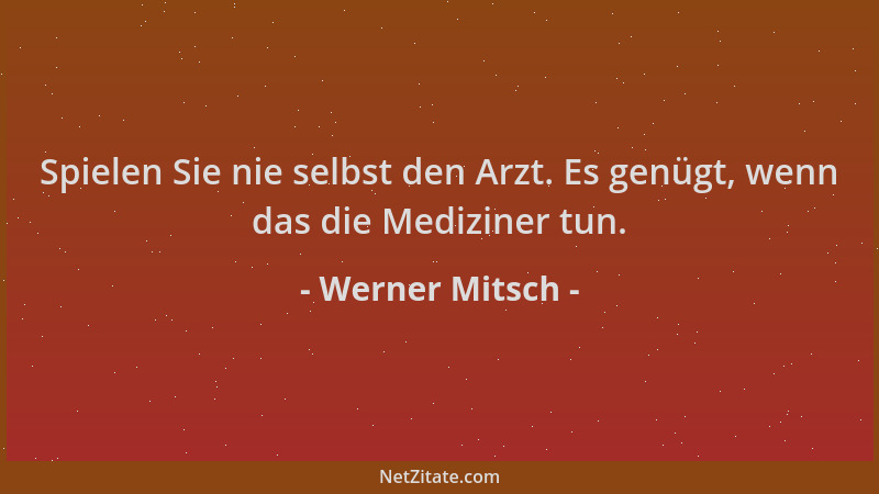 Werner Mitsch - Spielen Sie nie selbst den Arzt. Es genügt, wenn das die Mediziner tun....
