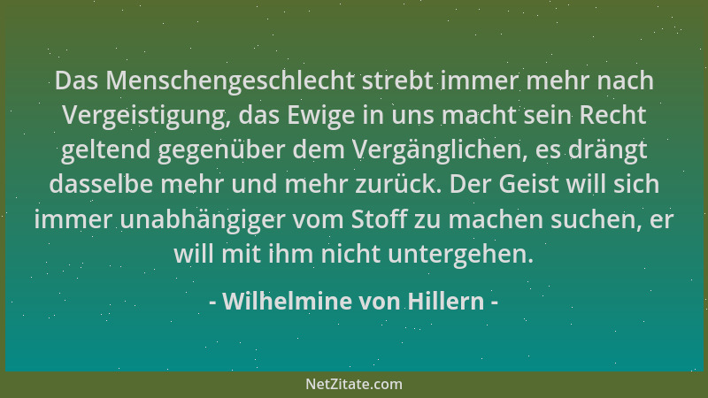 Wilhelmine von Hillern - Das Menschengeschlecht strebt immer mehr nach Vergeistigung, das Ewige in uns macht sein Recht gel...