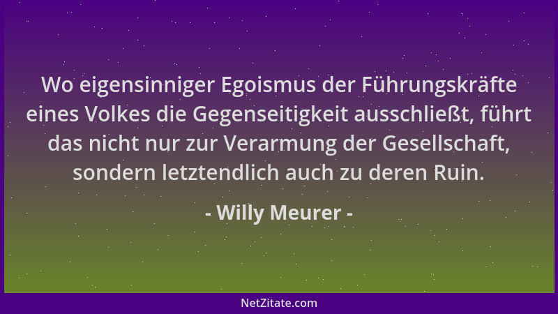 Willy Meurer - Wo eigensinniger Egoismus der Führungskräfte eines Volkes die Gegenseitigkeit ausschließt, führt das nicht n...