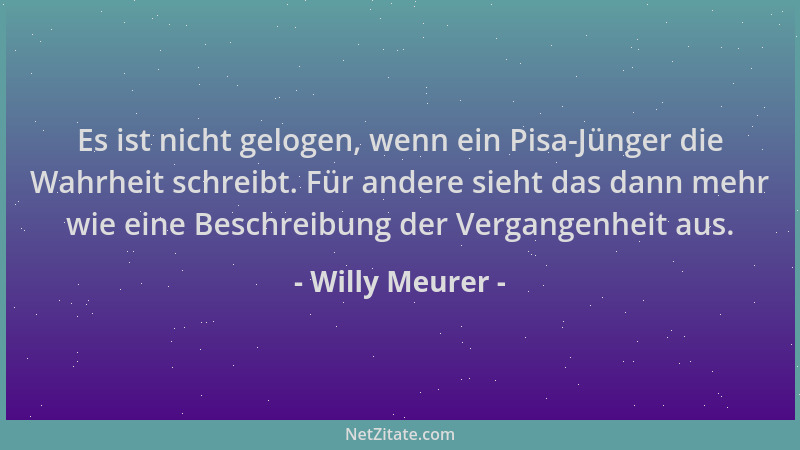 Willy Meurer - Es ist nicht gelogen, wenn ein Pisa-Jünger die Wahrheit schreibt. Für andere sieht das dann mehr wie eine Be...