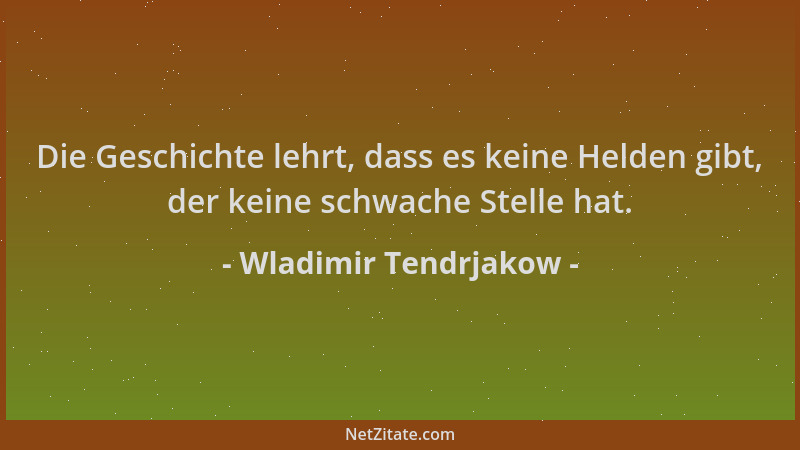 Wladimir Tendrjakow - Die Geschichte lehrt, dass es keine Helden gibt, der keine schwache Stelle hat....