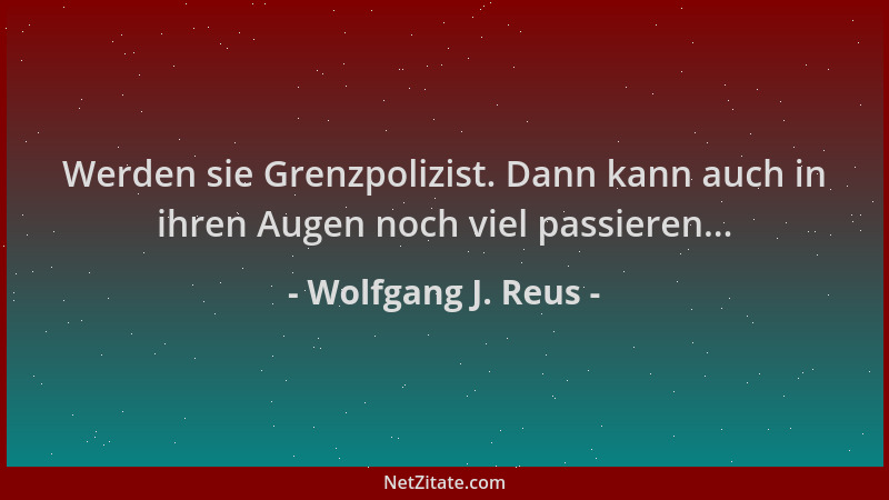Wolfgang J. Reus - Werden sie Grenzpolizist. Dann kann auch in ihren Augen noch viel passieren......