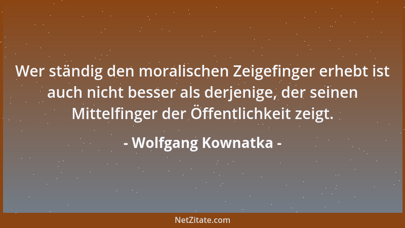 Wolfgang Kownatka - Wer ständig den moralischen Zeigefinger erhebt ist auch nicht besser als derjenige, der seinen Mittelfi...