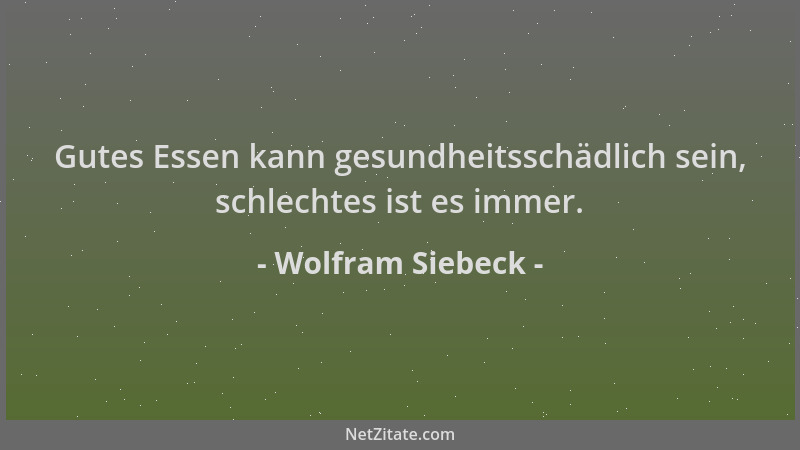 Wolfram Siebeck - Gutes Essen kann gesundheitsschädlich sein, schlechtes ist es immer....