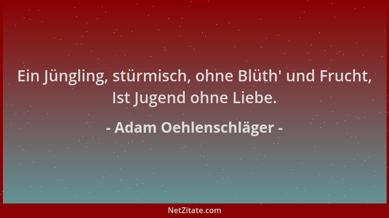Adam Oehlenschläger - Ein Jüngling, stürmisch, ohne Blüth ' und Frucht, Ist Jugend ohne Liebe....