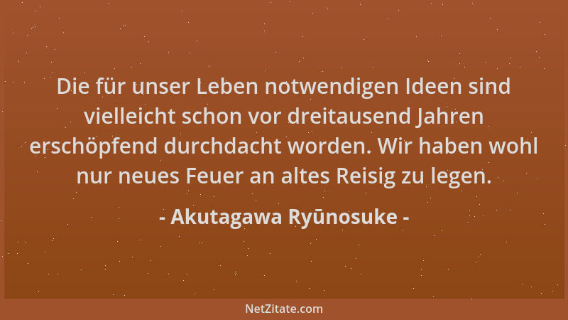 Akutagawa Ryūnosuke - Die für unser Leben notwendigen Ideen sind vielleicht schon vor dreitausend Jahren erschöpfend durchd...