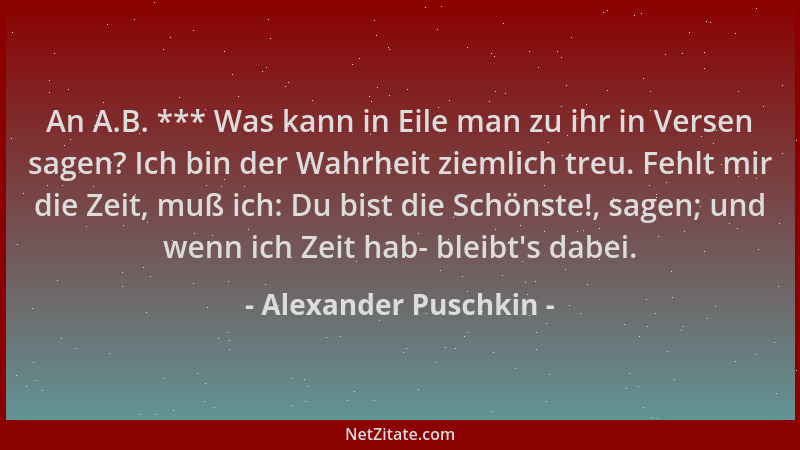 Alexander Puschkin - An A.B. *** Was kann in Eile man zu ihr in Versen sagen? Ich bin der Wahrheit ziemlich treu. Fehlt mir...