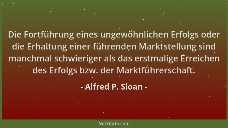Alfred P. Sloan - Die Fortführung eines ungewöhnlichen Erfolgs oder die Erhaltung einer führenden Marktstellung sind manchm...