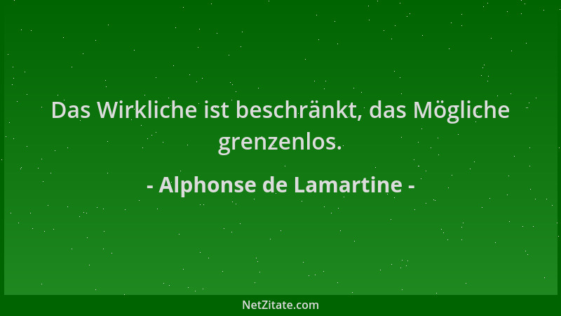 Alphonse de Lamartine - Das Wirkliche ist beschränkt, das Mögliche grenzenlos....